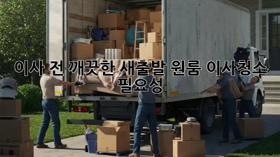 이사 전, 깨끗한 새출발! 원룸 이사청소 필요성