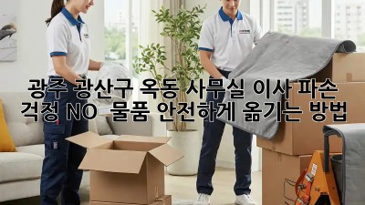 광주 광산구 옥동 사무실 이사, 파손 걱정 NO!  물품 안전하게 옮기는 방법! 💯