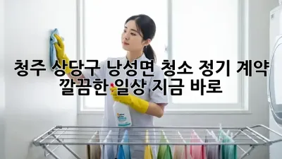 청주 상당구 낭성면 청소 정기 계약 ✨ 깔끔한 일상, 지금 바로!